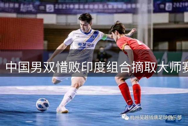 中国男双惜败印度组合摘取大师赛银牌