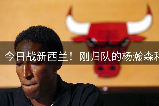 今日战新西兰！刚归队的杨瀚森和未进大名单的球员提前到场训练