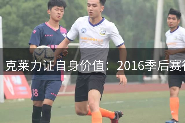 克莱力证自身价值：2016季后赛得分王回应质疑