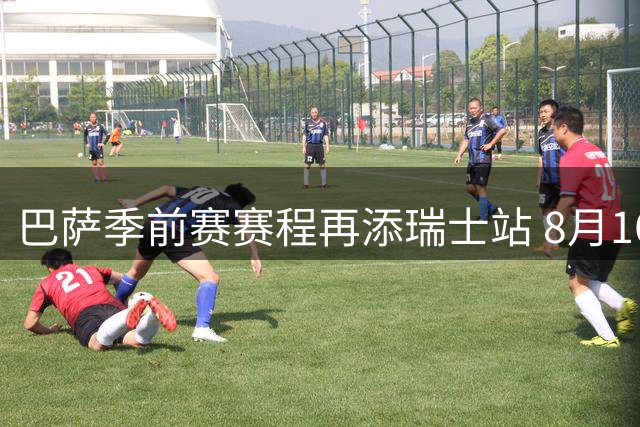 巴萨季前赛赛程再添瑞士站 8月16日约战巴塞尔