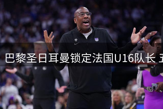 巴黎圣日耳曼锁定法国U16队长 五年长约签下新星帕维