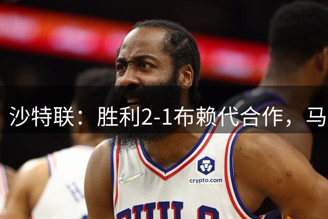 沙特联：胜利2-1布赖代合作，马内中柱，C罗破门制胜