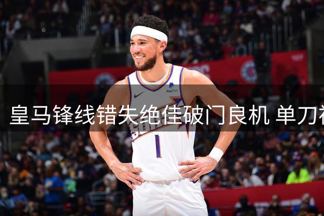 皇马锋线错失绝佳破门良机 单刀被挡两连击遭封
