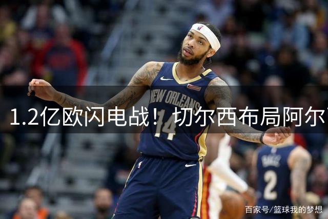 1.2亿欧闪电战！切尔西布局阿尔瓦雷斯转会关键因素解析