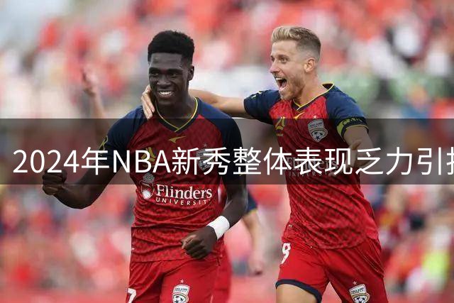 2024年NBA新秀整体表现乏力引担忧
