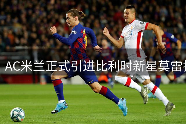 AC米兰正式引进比利时新星莫雷拉