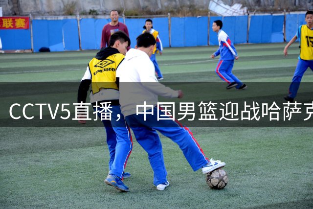CCTV5直播，中国男篮迎战哈萨克斯坦，留洋双星归队，郭士强力争首胜
